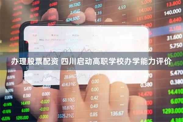 辦理股票配資 四川啟動高職學校辦學能力評價